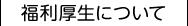 福利厚生について 福利厚生について
